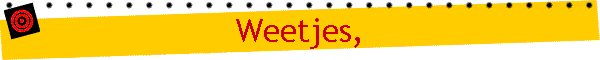 Weetjes,